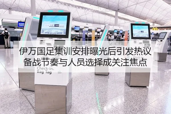 伊万国足集训安排曝光后引发热议 备战节奏与人员选择成关注焦点